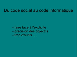 - faire face à l'explicite - précision des objectifs  - trop d'outils .... Du code social au code informatique 
