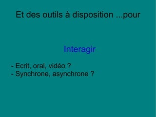 Et des outils à disposition ...pour Interagir - Ecrit, oral, vidéo ? - Synchrone, asynchrone ? 