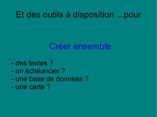 Et des outils à disposition ...pour Créer ensemble - des textes ? - un échéancier ? - une base de données ? - une carte ? 