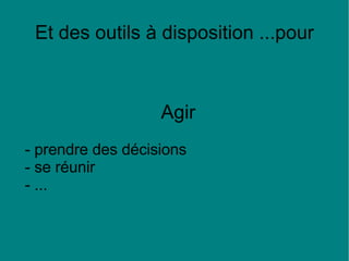 Et des outils à disposition ...pour Agir - prendre des décisions - se réunir  - ... 