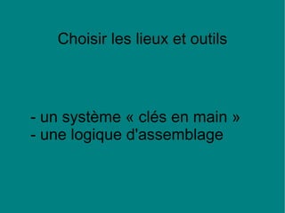 Choisir les lieux et outils - un système « clés en main » - une logique d'assemblage 