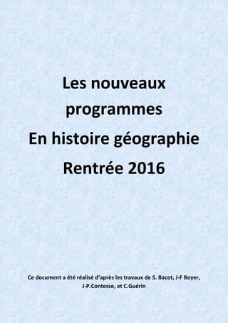 Les nouveaux
programmes
En histoire géographie
Rentrée 2016
Ce document a été réalisé d’après les travaux de S. Bacot, J-F Boyer,
J-P.Contesse, et C.Guérin
 