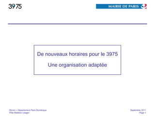 Dicom – Département Paris Numérique Pôle Relation Usager Septembre 2011 Page  De nouveaux horaires pour le 3975 Une organisation adaptée 