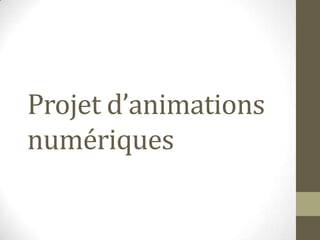 Projet d’animations
numériques
 