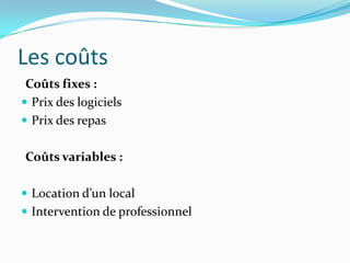 Les coûts
 Coûts fixes :
 Prix des logiciels
 Prix des repas


Coûts variables :

 Location d’un local
 Intervention de professionnel
 
