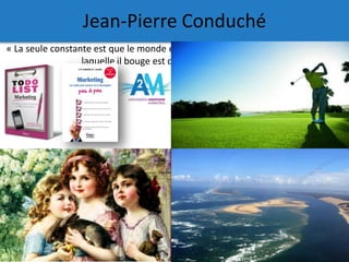 Jean-Pierre Conduché
« La seule constante est que le monde évolue en permanence et que la vitesse à
laquelle il bouge est ...