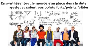En synthèse, tout le monde a sa place dans la data
quelques soient vos points forts/points faibles
 