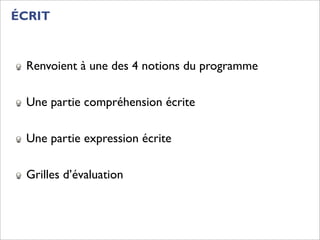 ÉCRIT


 Renvoient à une des 4 notions du programme

 Une partie compréhension écrite

 Une partie expression écrite

 Grilles d’évaluation
 