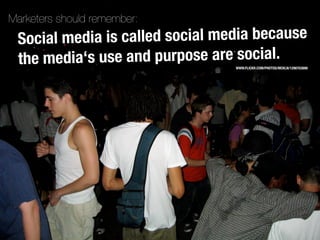 Marketers should remember:
 Social media is called social media because
 the media‘s use and purpose are social.
         ...