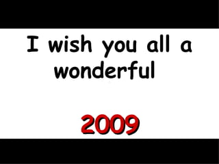 I wish you all a wonderful  2009 