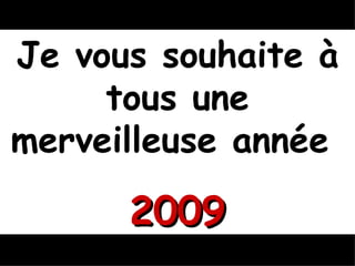 Je vous souhaite à tous une merveilleuse année  2009 