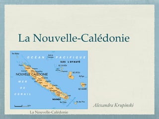 La Nouvelle-Calédonie
Alexandra Krupinski
La Nouvelle-Calédonie
 