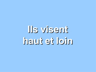 Ils visent haut et loin 