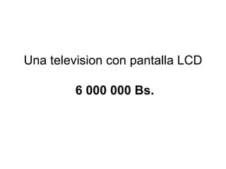 Una television con pantalla LCD   6 000 000 Bs. 