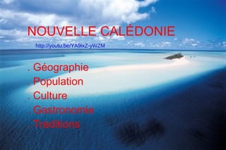 NOUVELLE CALÉDONIE
 http://youtu.be/YA9ixZ-yWZM



. Géographie
. Population
. Culture
. Gastronomie
. Traditions
 