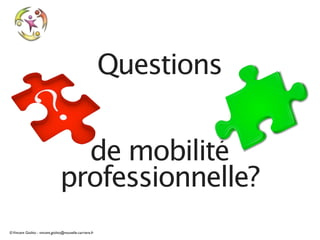 Questions


                                   de mobilité
                                 professionnelle?
© Vincent Giolito - vincent.giolito@nouvelle-carriere.fr
 