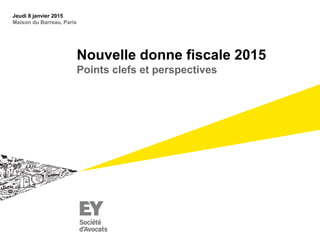 Nouvelle donne fiscale 2015
Points clefs et perspectives
Jeudi 8 janvier 2015
Maison du Barreau, Paris
 