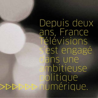 Depuis deux
ans, France
Télévisions
s’est engagé
dans une
ambitieuse
politique
numérique.
 