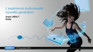 L’expérience audiovisuelle
nouvelle génération
Anaïs LIBOLT
Dolby




         27 Novembre 2012
 