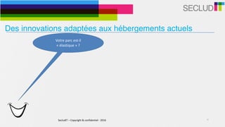 SecludIT	–	Copyright	&	confidentiel	-	2016 10
Votre	parc	est-il	
«	élastique	»	?	
Des innovations adaptées aux hébergements actuels
 