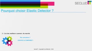 Pourquoi choisir Elastic Detector ?
SecludIT	–	Copyright	&	confidentiel	-	2016
 