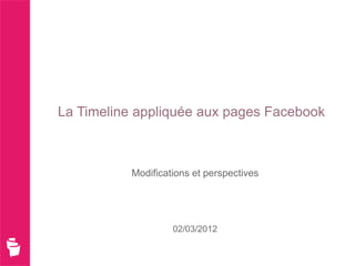 La Timeline appliquée aux pages Facebook



           Modifications et perspectives




                    02/03/2012
 