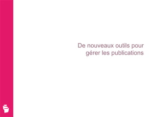 De nouveaux outils pour
  gérer les publications
 