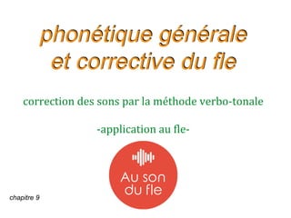 phonétique générale
et corrective du fle
correction des sons par la méthode verbo-tonale
-application au fle-
chapitre 9
 