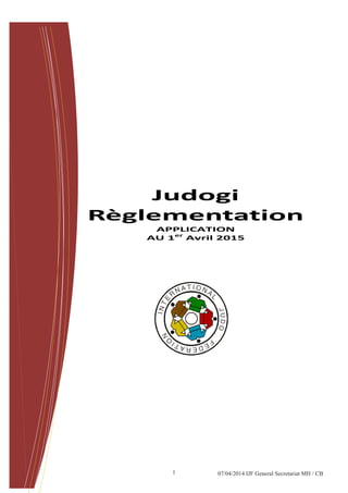 1 
Judogi Règlementation 
APPLICATION 
AU 1er Avril 2015 
07/04/2014 IJF General Secretariat MH / CB  