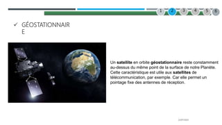 22/07/2022
 GÉOSTATIONNAIR
E
Un satellite en orbite géostationnaire reste constamment
au-dessus du même point de la surface de notre Planète.
Cette caractéristique est utile aux satellites de
télécommunication, par exemple. Car elle permet un
pointage fixe des antennes de réception.
2 3 4
1 5 6
 