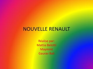 NOUVELLE RENAULT
Réalise par:
Mattia Belotti
Maymint
Gaurav Bali
 