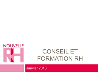 CONSEIL ET
      FORMATION RH
Janvier 2013
 