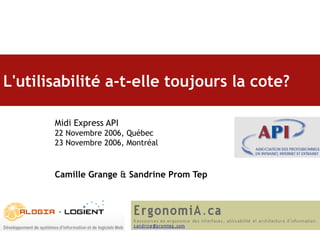 L'utilisabilité a-t-elle toujours la cote?   Midi Express API 22 Novembre 2006, Québec 23 Novembre 2006, Montréal Camille Grange  &  Sandrine Prom Tep 