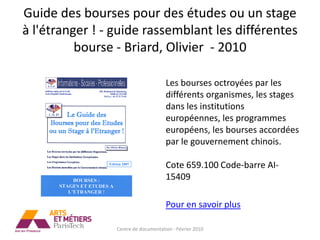 Guide des bourses pour des études ou un stage
à l'étranger ! - guide rassemblant les différentes
          bourse - Briard, Olivier - 2010

                                      Les bourses octroyées par les
                                      différents organismes, les stages
                                      dans les institutions
                                      européennes, les programmes
                                      européens, les bourses accordées
                                      par le gouvernement chinois.

                                      Cote 659.100 Code-barre AI-
                                      15409

                                      Pour en savoir plus

                 Centre de documentation - Février 2010
 