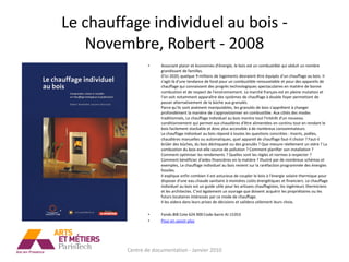 Le chauffage individuel au bois -
   Novembre, Robert - 2008
                 •    Associant plaisir et économies d'énergie, le bois est un combustible qui séduit un nombre
                      grandissant de familles.
                      D'ici 2020, quelque 9 millions de logements devraient être équipés d'un chauffage au bois. II
                      s'agit-là d'une tendance de fond pour un combustible renouvelable et pour des appareils de
                      chauffage qui connaissent des progrès technologiques spectaculaires en matière de bonne
                      combustion et de respect de l'environnement. Le marché français est en pleine mutation et
                      l'on voit notamment apparaître des systèmes de chauffage à double foyer permettant de
                      passer alternativement de la bûche aux granulés.
                      Parce qu'ils sont aisément manipulables, les granulés de bois s'apprêtent à changer
                      profondément la manière de s'approvisionner en combustible. Aux côtés des modes
                      traditionnels, Le chauffage individuel au bois montre tout l'intérêt d'un nouveau
                      conditionnement qui permet aux chaudières d'être alimentées en continu tout en rendant le
                      bois facilement stockable et donc plus accessible à de nombreux consommateurs.
                      Le chauffage individuel au bois répond à toutes les questions concrètes : Inserts, poêles,
                      chaudières manuelles ou automatiques, quel appareil de chauffage faut-il choisir ? Faut-il
                      brûler des bûches, du bois déchiqueté ou des granulés ? Que mesure réellement un stère ? La
                      combustion du bois est-elle source de pollution ? Comment planifier son installation ?
                      Comment optimiser les rendements ? Quelles sont les règles et normes à respecter ?
                      Comment bénéficier d'aides financières en la matière ? Illustré par de nombreux schémas et
                      exemples, Le chauffage individuel au bois revient sur la raréfaction programmée des énergies
                      fossiles.
                      II explique enfin combien il est astucieux de coupler le bois à l'énergie solaire thermique pour
                      disposer d'une eau chaude sanitaire à moindres coûts énergétiques et financiers. Le chauffage
                      individuel au bois est un guide utile pour les artisans chauffagistes, les ingénieurs thermiciens
                      et les architectes. C'est également un ouvrage que doivent acquérir les propriétaires ou les
                      futurs locataires intéressés par ce mode de chauffage.
                      II les aidera dans leurs prises de décisions et validera utilement leurs choix.

                 •    Fonds BIB Cote 624.900 Code-barre AI-15353
                 •    Pour en savoir plus




         Centre de documentation - Janvier 2010
 