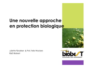 Une nouvelle approche
en protection biologique

Juliette Pijnakker & Prof. Felix Wackers
R&D Biobest

 