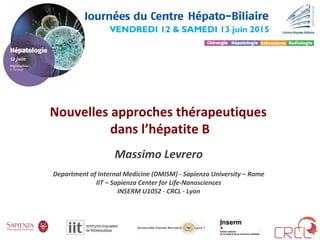 Nouvelles approches thérapeutiques
dans l’hépatite B
Massimo Levrero
Department of Internal Medicine (DMISM) - Sapienza University – Rome
IIT – Sapienza Center for Life-Nanosciences
INSERM U1052 - CRCL - Lyon
 