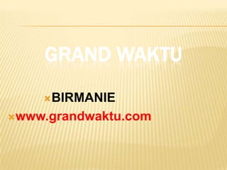 GRAND WAKTU
    BIRMANIE

www.grandwaktu.com
 