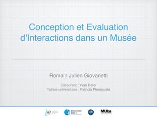 Conception et Evaluation
d'Interactions dans un Musée
Romain Julien Giovanetti
Encadrant : Yvan Peter
Tutrice universitaire : Patricia Plenacoste
 