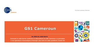 GS1 Cameroun
Au delà du code-barre
Comment le code-barres conforme et international de GS1 Cameroun va permettre
à nos opérateurs économiques d’émerger plus forts de cette pandémie (Covid-19)
 