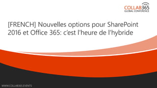 Online Conference
June 17th and 18th 2015
WWW.COLLAB365.EVENTS
[FRENCH] Nouvelles options pour SharePoint
2016 et Office 365: c’est l’heure de l’hybride
 