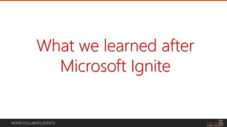 WWW.COLLAB365.EVENTS
What we learned after
Microsoft Ignite
 