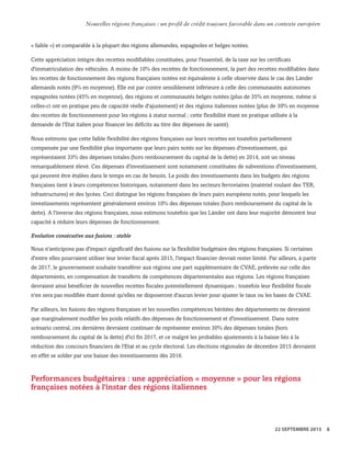 « faible ») et comparable à la plupart des régions allemandes, espagnoles et belges notées.
Cette appréciation intègre des recettes modifiables constituées, pour l'essentiel, de la taxe sur les certificats
d'immatriculation des véhicules. A moins de 10% des recettes de fonctionnement, la part des recettes modifiables dans
les recettes de fonctionnement des régions françaises notées est équivalente à celle observée dans le cas des Länder
allemands notés (9% en moyenne). Elle est par contre sensiblement inférieure à celle des communautés autonomes
espagnoles notées (45% en moyenne), des régions et communautés belges notées (plus de 35% en moyenne, même si
celles-ci ont en pratique peu de capacité réelle d'ajustement) et des régions italiennes notées (plus de 30% en moyenne
des recettes de fonctionnement pour les régions à statut normal ; cette flexibilité étant en pratique utilisée à la
demande de l'Etat italien pour financer les déficits au titre des dépenses de santé).
Nous estimons que cette faible flexibilité des régions françaises sur leurs recettes est toutefois partiellement
compensée par une flexibilité plus importante que leurs pairs notés sur les dépenses d'investissement, qui
représentaient 33% des dépenses totales (hors remboursement du capital de la dette) en 2014, soit un niveau
remarquablement élevé. Ces dépenses d'investissement sont notamment constituées de subventions d'investissement,
qui peuvent être étalées dans le temps en cas de besoin. Le poids des investissements dans les budgets des régions
françaises tient à leurs compétences historiques, notamment dans les secteurs ferroviaires (matériel roulant des TER,
infrastructures) et des lycées. Ceci distingue les régions françaises de leurs pairs européens notés, pour lesquels les
investissements représentent généralement environ 10% des dépenses totales (hors remboursement du capital de la
dette). A l'inverse des régions françaises, nous estimons toutefois que les Länder ont dans leur majorité démontré leur
capacité à réduire leurs dépenses de fonctionnement.
Evolution consécutive aux fusions : stable
Nous n'anticipons pas d'impact significatif des fusions sur la flexibilité budgétaire des régions françaises. Si certaines
d'entre elles pourraient utiliser leur levier fiscal après 2015, l'impact financier devrait rester limité. Par ailleurs, à partir
de 2017, le gouvernement souhaite transférer aux régions une part supplémentaire de CVAE, prélevée sur celle des
départements, en compensation de transferts de compétences départementales aux régions. Les régions françaises
devraient ainsi bénéficier de nouvelles recettes fiscales potentiellement dynamiques ; toutefois leur flexibilité fiscale
n'en sera pas modifiée étant donné qu'elles ne disposeront d'aucun levier pour ajuster le taux ou les bases de CVAE.
Par ailleurs, les fusions des régions françaises et les nouvelles compétences héritées des départements ne devraient
que marginalement modifier les poids relatifs des dépenses de fonctionnement et d'investissement. Dans notre
scénario central, ces dernières devraient continuer de représenter environ 30% des dépenses totales (hors
remboursement du capital de la dette) d'ici fin 2017, et ce malgré les probables ajustements à la baisse liés à la
réduction des concours financiers de l'Etat et au cycle électoral. Les élections régionales de décembre 2015 devraient
en effet se solder par une baisse des investissements dès 2016.
Performances budgétaires : une appréciation « moyenne » pour les régions
françaises notées à l'instar des régions italiennes
WWW.STANDARDANDPOORS.COM/RATINGSDIRECT SEPTEMBER 22, 2015 10
Standard & Poor's. All rights reserved. No reprint or dissemination without S&P’s permission. See Terms of Use/Disclaimer on the last page. S387816C | Linx User
Nouvelles régions françaises : un profil de crédit toujours favorable dans un contexte européen
22 SEPTEMBRE 2015 8
 