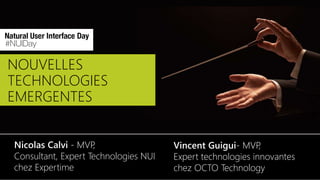 NOUVELLES
TECHNOLOGIES
EMERGENTES
Nicolas Calvi - MVP,
Consultant, Expert Technologies NUI
chez Expertime
Vincent Guigui- MVP,
Expert technologies innovantes
chez OCTO Technology
 