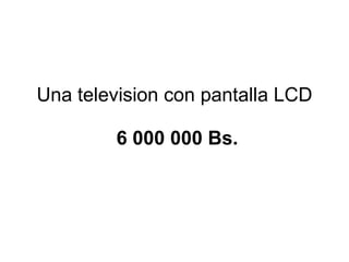 Una television con pantalla LCD   6 000 000 Bs. 