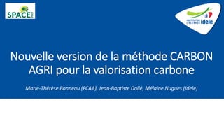 Nouvelle version de la méthode CARBON
AGRI pour la valorisation carbone
Marie-Thérèse Bonneau (FCAA), Jean-Baptiste Dollé, Mélaine Nugues (Idele)
 