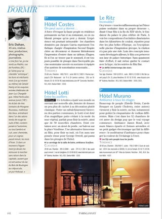 Eric Dahan,
45 ans, réalisa-
teur, producteur,
photographe,
journaliste.
« Une fois l’an, je me
rends au Mathis, rue
de Ponthieu (8e
) :
je l’aime pour sa
clientèle “artistique”,
les bons et méchants
mots (ce qui revient
au même) de Gérald
Nanty et les exquises
entrées théâtrales de
Jean-Luc Chargelè-
gue. Hôtel Particulier,
avenue Junot (18e
) :
les éclats de rires
lointains de Morgane
Rousseau, maîtresse
des lieux, entraînant
dans l’un des salons
tendu de rouge les
nuits d’été, contem-
porain à l’automne,
ou tout lambris et
cuir, avec cheminée,
pour un cognac
passé minuit, les mois
d’hiver. Si dans un
moment d’égare-
ment je devais me
retrouver à marcher
sans raison dans la
capitale, autant que
ce soit autour du lac
du Bois de Boulogne
au crépuscule,
un pur Hokusai. »
Hôtel Lotti
1er
Hôtel Costes
On peut aussi y dormir…
A force d’évoquer la faune people en résidence
permanente au bar et au restaurant, on en ou-
blierait presque qu’on peut y dormir. L’expé-
rience est pourtant mémorable : les chambres
dessinées par Jacques Garcia reprennent l’es-
thétique chargée d’inspiration Second Empire
chère au décorateur et donnent littéralement
l’impression d’entrer dans un tableau d’Ingres.
Et si l’on ne trouve pas le sommeil, il est tou-
jours possible de plonger dans l’incroyable pis-
cine souterraine ouverte en nocturne et équipée
d’un système de sonorisation sous-marin…
Tendance
25-60 ans. Chambre : 400/750 € ; suite 850 €-2 900 €. Piscine/spa :
jusqu’à 22h. Restaurant : de 7h à 2h (service continu). 239, rue St-
Honoré. 01 42 44 50 00. www.hotelcostes.com Mº Concorde. Noctilien :
N11, N21. Station Vélib’ : 1019.
Hôtel Lotti
Entre les joailliers
NOUVEAU Ce 4 étoiles a épaté son monde en
ouvrant une nouvelle aile, histoire de donner
un peu plus de cachet à sa décoration plutôt
classique. Outre un rafraîchissement bienve-
nu des parties communes, le Lotti s’est doté
d’un magnifique patio cédant à la mode du
mur végétal, parfait pour finir la soirée, ainsi
que de 50 nouvelles chambres. Dont cer-
taines avec un atout de poids : un balcon sur
la place Vendôme. Une alternative bienvenue
au Ritz, pour finir sa nuit, où l’on aura une
pensée émue pour George Orwell, qui passa
dans les plonges de l’hôtel.
Le carrelage de la salle de bains, ambiance Scarface.
classique
25-50 ans. Chambre : 205 €/440€ ; suite : 375 €/1 250 €. Bar ouvert
juqu’à minuit.7,rue de Castiglione.01 42 60 60 62.www.hotel-lotti-paris.com
M°Tuileries.Noctilien : N11,N21.StationVélib’: 1019.
Le Ritz
Increvable?
Onytrouve«touslesraffinementsqu’unPrince
puisse souhaiter dans sa propre demeure »,
disait César Ritz à la fin du XIXe
siècle, le fon-
dateur du palace le plus célèbre de Paris. A
voir les compositions d’orchidées disséminées
dans les kilomètres de couloir, réputées pour
être les plus belles d’Europe, ou l’exception-
nelle piscine d’inspiration grecque, la citation
n’a pas pris une ride. Loin des concepts inno-
vants développés ailleurs, le Ritz a su préserver
son âme de palace historique. Sans quasiment
faire d’effort, il sait même garder le contact
avec la hype, via les soirées du Ritz Bar.
Le défilé ininterrompu des stars.
classique
Tout âge. Chambre : 550 €/870 € ; suite : 800 €/13 650 €. Ritz Bar ou-
vert jusqu’à 2h. 15, place Vendôme. 01 43 16 33 65. www.ritzparis.com
M° Tuileries. Noctilien : N11, N21. Station Vélib’ : 1019, 1021.
3e
Hôtel Murano
Ambiance à tous les étages
Beaucoup de people (Estelle Denis, Carole
Bouquet ou Laurie Cholewa, entre autres)
viennent y finir la soirée, au bar, notamment
pour goûter la cinquantaine de vodkas diffé-
rentes. Mais c’est dans les 52 chambres de
cet antre du design pop que le vrai voyage
commence. Ambiance James Bond, avec
murs blancs épurés et formes arrondies et
un petit gadget électronique qui fait la diffé-
rence : le modérateur d’ambiance pour chan-
ger la couleur de l’éclairage à l’envi.
Les DJs sets people tous les jeudis.
Tendance
30-50 ans. Chambre : 350/650 € ; suites : 750/2 500 €. Cours de cock-
tail : 120 € (les mercredis à 18h30). 13, bd du Temple. 01 42 71 20 00.
www.muranoresort.com M° Filles-du-Calvaire. Noctilien : N01, N14. Sta-
tion Vélib’ : 4107.
©D.R.
 