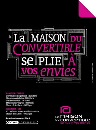 CANAPÉS / TABLES
37 avenue de la République - 75011 Paris
30 avenue des Gobelins - 75013 Paris
57 rue Cambronne - 75015 Paris
143 avenue de Wagram - 75017 Paris
38 cours de la Liberté - 69003 Lyon
ARMOIRES - LIT
9/11 boulevard Vincent Auriol - 75013 Paris
38 cours de la Liberté - 69003 Lyon
lamaisonduconvertible.fr
RCS:327821526-conception:
 