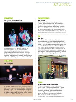 Pendant deux ans, quand on était un jeune beau
bizarre, il fallait s’enlaidir pour être branché. S’affubler
de grosses lunettes factices. S’envelopper de t-shirts
savamment sans forme. Rater consciencieusement
son maquillage. Las, maintenant que les sages
MGMT ont remplacé les frasques de Pete Doherty
dans l’imaginaire collectif, on en revient aux
fondamentaux. Chic et classique. Jusqu’à la prochaine.
Ne plus dire « l’art du cocktail », mais « mixologie ». Depuis
deux ans, cet anglicisme insupportable pour les puristes,
importé du Canada, s’est ainsi immiscé dans tous les en-
droits chics où l’on veut apprendre à mélanger vodka, jus
de violette et jaune d’œuf : au Murano, au Jazz Club du
Méridien ou au 1515 de l’Hôtel Marignan.
La toute jeune société ByNight Sport organise des
événements originaux à la fois festifs et sportifs.
Seulement éclairés par la lumière noire, les joueurs,
habillés et maquillés en blanc ou fluo pour apparaître
dans l’obscurité, s’adonnent, en musique, au speed
badminton, ping-pong, fitness, volley ou foot. Des matchs
en boîte de nuit ? Pratique pour la troisième mi-temps !
Paris à l’heure de New York… Les célèbres delicatessens
qui foisonnent dans la Grosse Pomme débarquent dans la
capitale française. A la fois épicerie fine et lieu de restauration
rapide, le « new deli » à la parisienne propose aussi de boire
un café en lisant le journal ou en surfant sur le Net. Une
halte urbaine au cadre bien agencé et moderne, comme
Chez Jean (quatre magasins à Paris, lancés par Casino et
Relay), plus classique et répandue avec les Dailymonop’ et
Mini-Monoprix, voire carrément branchée pour le Phantom,
(devenu 31rue de Paradis), créé par Lionel, du Baron.
En dix ans, les « bobos » se sont imposés dans
l’univers impitoyable des CSP+. Mais voilà que le
bourgeois bohème est menacé par une nouvelle
espèce en pleine expansion : le bourgeois alternatif.
Ce nouvel adjectif renvoie à une attitude rebelle,
au sens large (et vague) : de l’économie alternative
basée sur le commerce équitable au rock alternatif, en
passant par l’altermondialisme. Un BoAl, des BoAux ?!
©D.R.bynightsport©AnneSorrentino
©D.R.
 