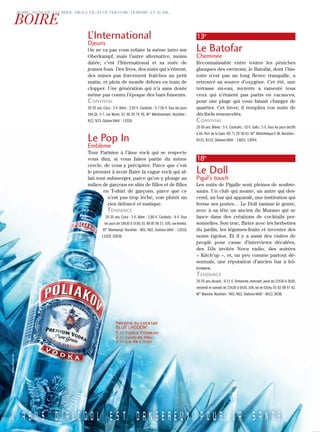 L’International
Djeuns
On ne va pas vous refaire la même intro sur
Oberkampf, mais l’autre alternative, moins
datée, c’est l’International et sa nuée de
jeunes fous. Des lives, des nuits qui s’étirent,
des mines pas forcément fraîches au petit
matin, et plein de monde dehors en train de
clopper. Une génération qui n’a sans doute
même pas connu l’époque des bars fumeurs.
convivial
20-35 ans. Coca : 3 €. Bière : 3,50 €. Cocktails : 5-7,50 €.Tous les jours
18h-2h. 5-7, rue Moret. 01 49 29 76 45. M° Ménilmontant. Noctilien :
N12, N23. Station Vélib’ : 11029.
Le Pop In
Emblème
Tour Parisien à l’âme rock qui se respecte
vous dira, si vous faites partie du même
cercle, de vous y précipiter. Parce que c’est
le premier à avoir flairé la vague rock qui al-
lait tout submerger, parce qu’on y plonge au
milieu de garçons en slim de filles et de filles
en T-shirt de garçons, parce que ce
n’est pas trop léché, voir plutôt un
rien défoncé et rustique.
Tendance
20-35 ans. Coca : 3 €. Bière : 2,80 €. Cocktails : 6 €. Tous
les jours de 18h30 à 1h30.01 48 05 56 11.105,rueAmelot.
M° Oberkampf. Noctilien : N01, N02. Stations Vélib’ : 11018,
11029, 20039.
13e
Le Batofar
Cheminée
Reconnaissable entre toutes les péniches
glauques des environs, le Batofar, dont l’his-
toire n’est pas un long fleuve tranquille, a
retrouvé sa source d’oxygène. Cet été, une
terrasse mi-eau, mi-terre a rameuté tous
ceux qui n’étaient pas partis en vacances,
pour une plage qui vous faisait changer de
quartier. Cet hiver, il remplira vos nuits de
décibels renouvelés.
convivial
25-50 ans. Bières : 5 €. Cocktails : 10 €. Softs : 5 €.Tous les jours de19h
à 6h. Port de la Gare. 09 71 25 50 61. M° Bibliothèque-F.-M. Noctilien :
N131, N133. Stations Vélib’ : 13051, 13054.
18e
Le Doll
Pigal’s touch
Les nuits de Pigalle sont pleines de soubre-
sauts. Un club qui monte, un autre qui des-
cend, un bar qui apparaît, une institution qui
ferme ses portes… Le Doll ranime le genre,
avec à sa tête un ancien du Murano qui se
lance dans des créations de cocktails per-
sonnelles. Son truc, flirter avec les herbettes
du jardin, les légumes-fruits et inventer des
noms rigolos. Et il y a aussi des visites de
people pour cause d’interviews décalées,
des DJs invités Nova radio, des soirées
« Kitch’up », et, un peu comme partout dé-
sormais, une réputation d’ancien bar à hô-
tesses.
Tendance
25-55 ans.Alcools : 6-11 €. Dimanche, mercredi, jeudi de 21h30 à 3h30,
vendredi et samedi de 21h30 à 5h30.104,bd de Clichy.01 82 09 47 42.
M° Blanche. Noctilien : N01, N02. Stations Vélib’ : 8012, 9038.
 